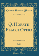 Q. Horatii Flacci Opera, Vol. 1 (Classic Reprint)