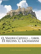 Q. Valerii Catulli ... Liber, Ex Recens. C. Lachmanni