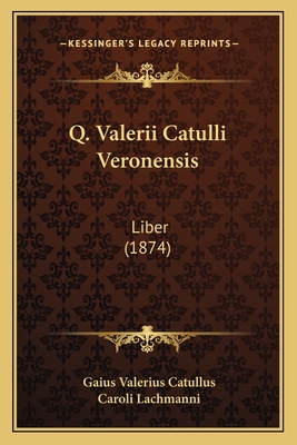 Q. Valerii Catulli Veronensis: Liber (1874) - Catullus, Gaius Valerius, Professor, and Lachmanni, Caroli