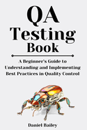 QA Testing Book: "A Beginner's Guide to Understanding and Implementing Best Practices in Quality Control"
