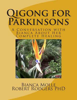 Qigong for Parkinsons: A Conversation with Bianca about Her Complete Healing - Rodgers Phd, Robert, and Molle, Bianca