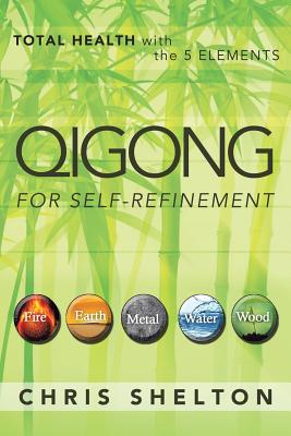 Qigong for Self-Refinement: Total Health with the 5 Elements - Shelton, Chris