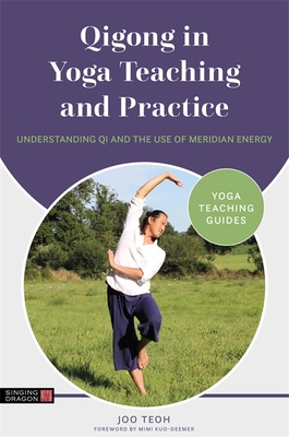 Qigong in Yoga Teaching and Practice: Understanding Qi and the Use of Meridian Energy - Teoh, Joo, and Kuo-Deemer, Mimi (Foreword by)