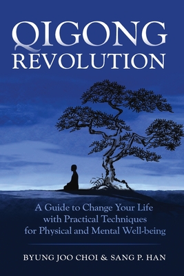 Qigong Revolution: A Guide to Change Your life with Practical Techniques for Physical and Mental Well-being - Han, Sang P (Translated by), and Choi, Byung Joo