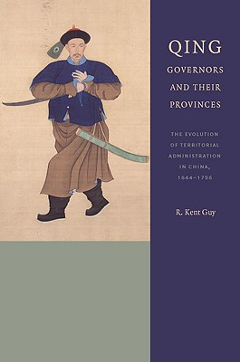 Qing Governors and Their Provinces: The Evolution of Territorial Administration in China, 1644-1796 - Guy, R Kent, Professor