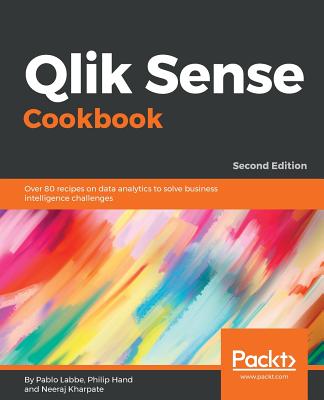 Qlik Sense Cookbook: Over 80 recipes on data analytics to solve business intelligence challenges, 2nd Edition - Labbe, Pablo, and Hand, Philip, and Kharpate, Neeraj