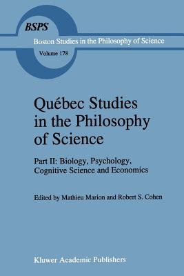 Qubec Studies in the Philosophy of Science: Part II: Biology, Psychology, Cognitive Science and Economics Essays in Honor of Hugues LeBlanc - Marion, Mathieu (Editor), and Cohen, Robert S (Editor)