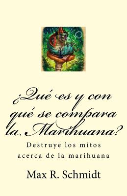 ?Qu? es y con qu? se compara la Marihuana?: Destruye los mitos acerca de la marihuana - Schmidt, Max R