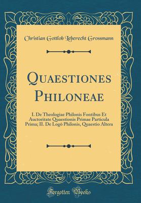 Quaestiones Philoneae: I. de Theologiae Philonis Fontibus Et Auctoritate Quaestionis Primae Particula Prima; II. de Log  Philonis, Quaestio Altera (Classic Reprint) - Grossmann, Christian Gottlob Leberecht