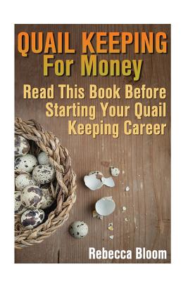 Quail Keeping For Money: Read This Book Before Starting Your Quail Keeping Career: (Building Chicken Coops, DIY Projects) - Bloom, Rebecca