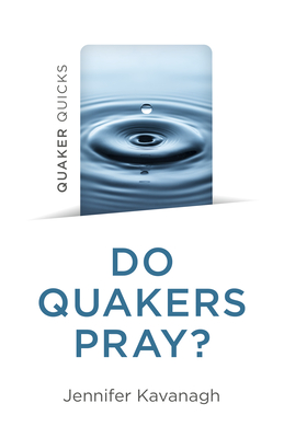 Quaker Quicks - Do Quakers Pray? - Kavanagh, Jennifer