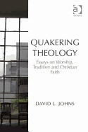 Quakering Theology: Essays on Worship, Tradition and Christian Faith