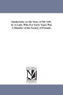 Quakerism; or, the Story of My Life. by A Lady, Who For Forty Years Was A Member of the Society of Friends.