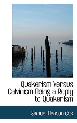 Quakerism Versus Calvinism Being a Reply to Quakerism - Cox, Samuel Hanson