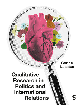 Qualitative Research in Politics and International Relations: A practical and pluralist guide - Lacatus, Corina