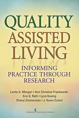 Quality Assisted Living: Informing Practice Through Research - Morgan, Leslie A, PhD, and Frankowski, Ann Christine, PhD, and Roth, Erin G, Ma