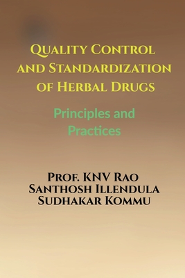 Quality Control and Standardization of Herbal Drugs: Principles and Practices - Prof Knv Rao, and Santhosh Illendula, and Sudhakar Kommu