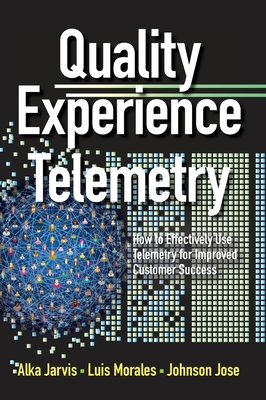 Quality Experience Telemetry: How to Effectively Use Telemetry for Improved Customer Success - Jarvis, Alka, and Morales, Luis, and Jose, Johnson