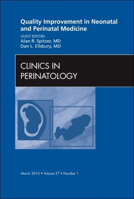 Quality Improvement in Neonatal and Perinatal Medicine, An Issue of Clinics in Perinatology - Spitzer, Alan R., and Ellsbury, Dan