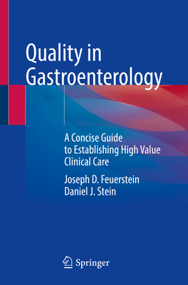 Quality in Gastroenterology: A Concise Guide to Establishing High Value Clinical Care - Feuerstein, Joseph D. (Editor), and Stein, Daniel J. (Editor)