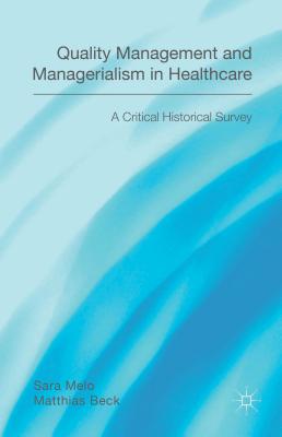 Quality Management and Managerialism in Healthcare: A Critical Historical Survey - Beck, Matthias, and Melo, Sara