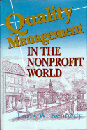 Quality Management in the Nonprofit World: Combining Compassion and Performance to Meet Client Needs and Improve Finances - Kennedy, Larry W