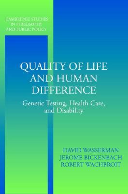 Quality of Life and Human Difference: Genetic Testing, Health Care, and Disability - Wasserman, David (Editor), and Bickenbach, Jerome (Editor), and Wachbroit, Robert (Editor)