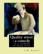 Quality Street: A Comedy. By: J.M. Barrie: Quality Street Is a Comedy in Four Acts by J. M. Barrie.