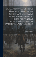 Quam Notitiam Linguae Hebraicae Habuerint Christiani Medii Aevi Temporibus in Gallia, Thesim Proponebat Facultati Litterarum Parisiensi Samuel Berger