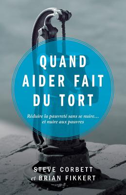 Quand Aider Fait Du Tort (When Helping Hurts: How to Alleviate Poverty Without Hurting the Poor - Fikkert, Brian, Dr., and Corbett, Steve