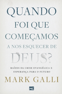 Quando foi que comeamos a nos esquecer de Deus?: Razes da crise evanglica e esperana para o futuro - Galli, Mark