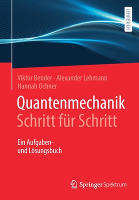 Quantenmechanik Schritt F?r Schritt: Ein Aufgaben- Und Lsungsbuch - Ochner, Hannah (Contributions by), and Bender, Viktor (Contributions by), and Lehmann, Alexander (Contributions by)