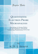 Quantitative Electron Probe Microanalysis: Proceedings of a Seminar Held at the National Bureau of Standards, Gaithersburg, Maryland, June 12-13, 1967 (Classic Reprint)