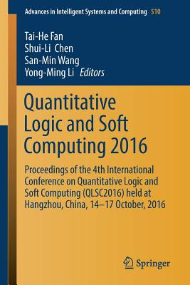 Quantitative Logic and Soft Computing 2016: Proceedings of the 4th International Conference on Quantitative Logic and Soft Computing (Qlsc2016) Held at Hangzhou, China, 14-17 October, 2016 - Fan, Tai-He (Editor), and Chen, Shui-Li (Editor), and Wang, San-Min (Editor)