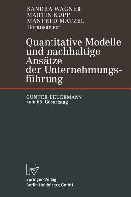 Quantitative Modelle Und Nachhaltige Ansatze Der Unternehmungsfuhrung: Gunter Beuermann Zum 65. Geburtstag - Wagner, Sandra (Editor), and Kupp, Martin (Editor), and Matzel, Manfred (Editor)