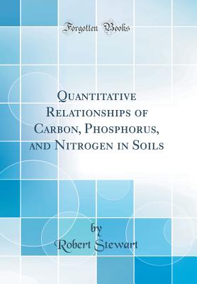 Quantitative Relationships of Carbon, Phosphorus, and Nitrogen in Soils (Classic Reprint) - Stewart, Robert, Dr.