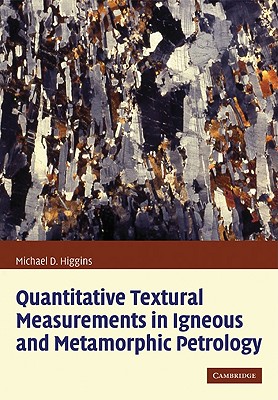 Quantitative Textural Measurements in Igneous and Metamorphic Petrology - Higgins, Michael Denis