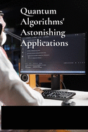 Quantum Algorithms' Astonishing Applications: Unraveling Computational Challenges Via Quantum Mechanics For Optimal Efficiency