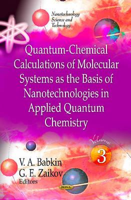 Quantum-Chemical Calculations of Molecular System as the Basis of Nanotechnologies in Applied Quantum Chemistry: Volume 3 - Zaikov, G E (Editor), and Babkin, V A (Editor)