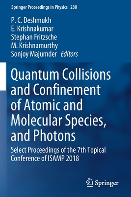 Quantum Collisions and Confinement of Atomic and Molecular Species, and Photons: Select Proceedings of the 7th Topical Conference of Isamp 2018 - Deshmukh, P C (Editor), and Krishnakumar, E (Editor), and Fritzsche, Stephan (Editor)