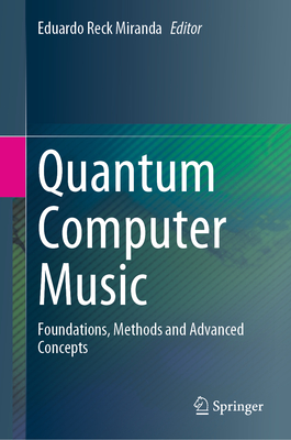 Quantum Computer Music: Foundations, Methods and Advanced Concepts - Miranda, Eduardo Reck (Editor)