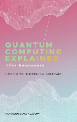 Quantum Computing Explained for Beginners: The Science, Technology, and Impact - Academy, Pantheon Space