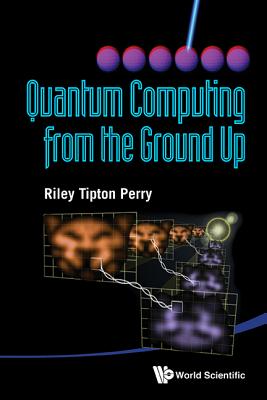 Quantum Computing From The Ground Up - Perry, Riley Tipton
