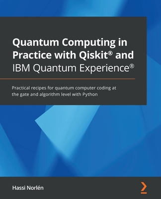 Quantum Computing in Practice with Qiskit and IBM Quantum Experience: Practical recipes for quantum computer coding at the gate and algorithm level with Python - Norln, Hassi