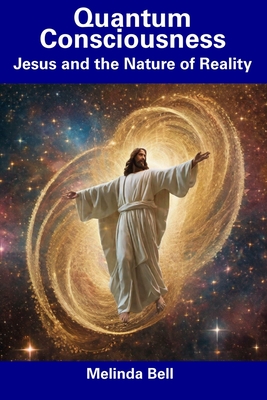 Quantum Consciousness: Jesus and the Nature of Reality - Bell, Melinda