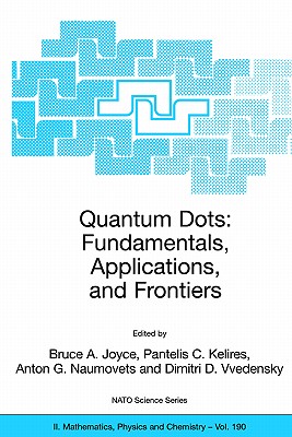 Quantum Dots: Fundamentals, Applications, and Frontiers: Proceedings of the NATO Arw on Quantum Dots: Fundamentals, Applications and Frontiers, Crete, Greece 20 - 24 July 2003 - Joyce, Bruce A (Editor), and Kelires, Pantelis C (Editor), and Naumovets, Anton G (Editor)