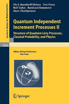 Quantum Independent Increment Processes II: Structure of Quantum Lvy Processes, Classical Probability, and Physics - Barndorff-Nielsen, Ole E, and Schuermann, Michael (Editor), and Franz, Uwe (Editor)