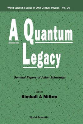 Quantum Legacy, A: Seminal Papers of Julian Schwinger - Milton, Kimball A