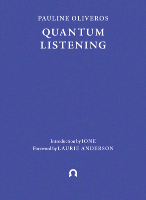 Quantum Listening - Oliveros, Pauline, and IONE, Carole (Introduction by), and Anderson, Laurie (Foreword by)