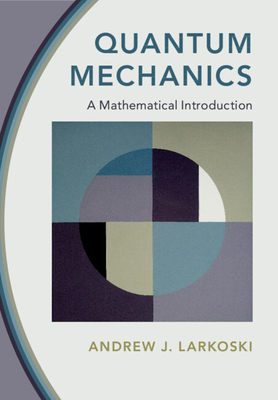 Quantum Mechanics: A Mathematical Introduction - Larkoski, Andrew J.